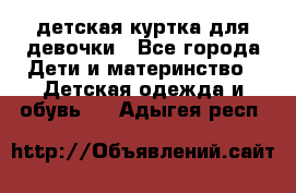 детская куртка для девочки - Все города Дети и материнство » Детская одежда и обувь   . Адыгея респ.